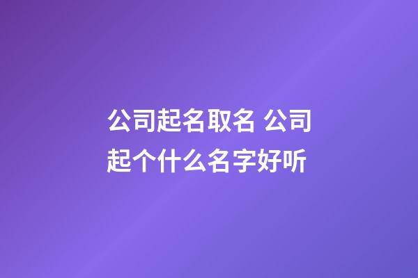 公司起名取名 公司起个什么名字好听-第1张-公司起名-玄机派
